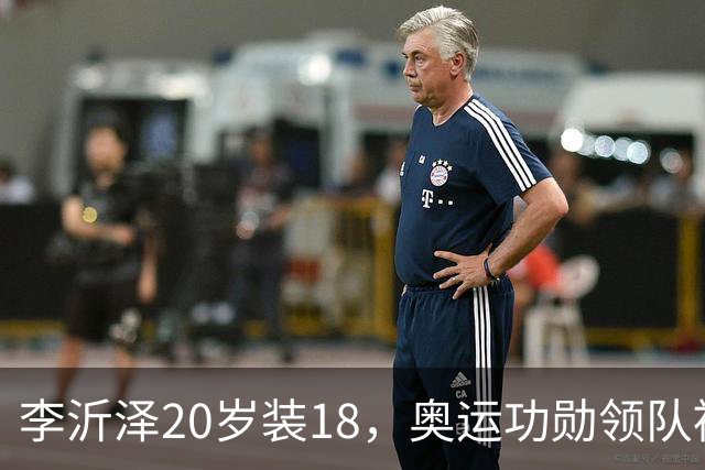 李沂泽20岁装18，奥运功勋领队被罚，姚明早就留了一手